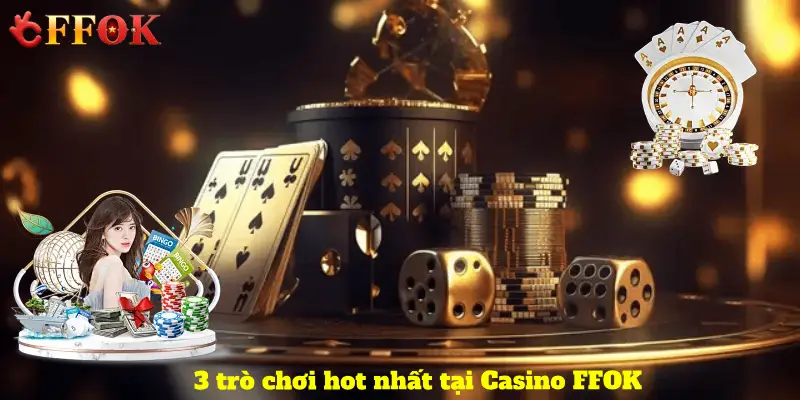 3 trò chơi hot nhất tại Casino FFOK